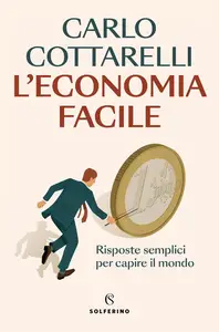 Carlo Cottarelli - L'economia facile. Risposte semplici per capire il mondo