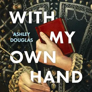 With My Own Hand: The Secret Life of Marie Maitland, Scotland’s Sixteenth-century Sappho [Audiobook]