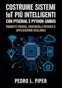 Costruire sistemi IoT più intelligenti con PySerial e Python-SMBus: Progetti pratici, protocolli potenti e applicazioni