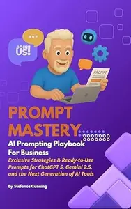 Prompt Mastery: AI Prompting Playbook for Business: Exclusive Strategies & Ready-to-Use Prompts for ChatGPT 5, Gemini 2.5, and