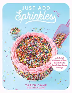 Just Add Sprinkles: A Colorful Collection of Fun, Easy Bakes to Satisfy Your Sweet Cravings