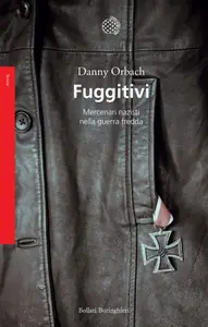 Fuggitivi. Mercenari nazisti nella guerra fredda - Danny Orbach