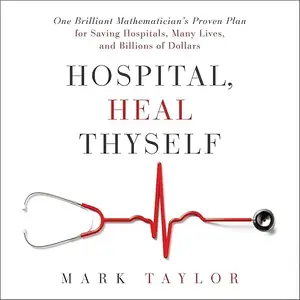 Hospital, Heal Thyself: One Brilliant Mathematician's Proven Plan Saving Hospitals, Many Lives, Billions of Dollars [Audiobook]