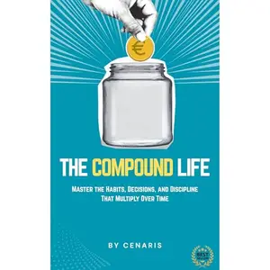 The Compound Life: Master the Habits, Decisions, and Discipline That Multiply Over Time [Audiobook]