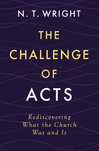 The Challenge of Acts: Rediscovering What the Church Was and Is