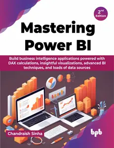 Mastering Power BI: Build business intelligence applications powered with DAX calculations, insightful visualizations