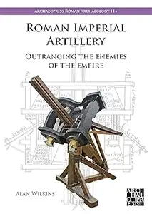 Roman Imperial Artillery: Outranging the Enemies of the Empire