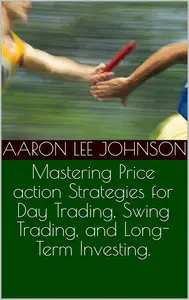 Mastering Price action Strategies for Day Trading, Swing Trading, and Long-Term Investing