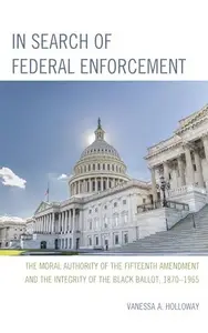 In Search of Federal Enforcement : The Moral Authority of the Fifteenth Amendment and the Integrity of the Black Ballot, 1870–1