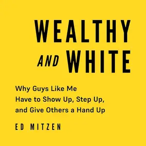 Wealthy and White: Why Guys Like Me Have to Show Up, Step Up, and Give Others a Hand Up