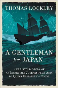 A Gentleman from Japan: The Untold Story of an Incredible Journey from Asia to Queen Elizabeth’s Court