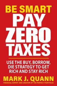 Be Smart Pay Zero Taxes: Use the Buy, Borrow, Die Strategy to Get Rich and Stay Rich