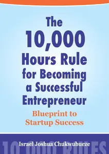 The 10,000 Hours Rule for Becoming a Successful Entrepreneur: Blueprint to Startup Success