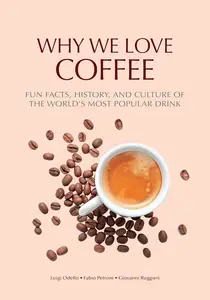 Why We Love Coffee: Fun Facts, History, and Culture of the World’s Most Popular Drink