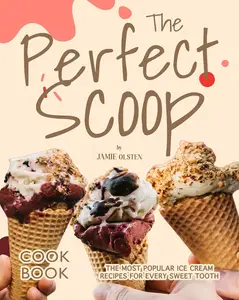 The Perfect Scoop Cookbook: The Most Popular Ice Cream Recipes for Every Sweet Tooth