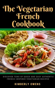 The Vegetarian French Cookbook: Discoveries of Quick and Easy Authentic French Inspired Vegetarian Recipes