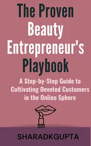 The Proven Beauty Entrepreneur's Playbook: A Step-by-Step Guide to Cultivating Devoted Customers in the Online Sphere