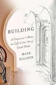 Building: A Carpenter's Notes on Life & the Art of Good Work