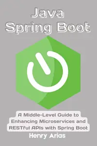 Java Spring Boot: A Middle-Level Guide to Enhancing Microservices and RESTful APIs with Spring Boot