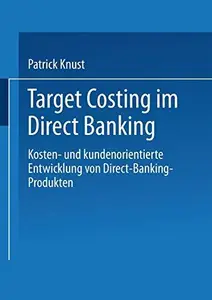 Target Costing im Direct Banking: Kosten- und kundenorientierte Entwicklung von Direct-Banking-Produkten