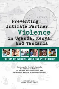 Preventing Intimate Partner Violence in Uganda, Kenya, and Tanzania: Summary of a Joint Workshop by the Institute of Medicine,