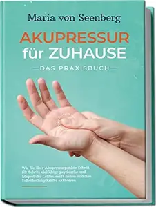Akupressur für zuhause - Das Praxisbuch: Wie Sie über Akupressurpunkte Schritt für Schritt vielfältige psychische und