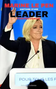 Marine Le Pen : Histoire d’une Leader Controversée (French Edition)
