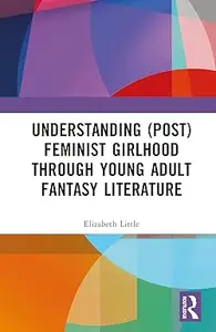 Understanding (Post)feminist Girlhood Through Young Adult Fantasy Literature