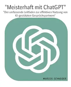"Meisterhaft mit ChatGPT": "Der umfassende Leitfaden zur effektiven Nutzung von KI-gestützten Gesprächspartnern"