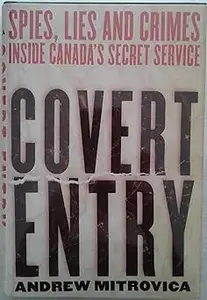 Covert Entry: Spies, Lies and Crimes Inside Canada's Secret Service