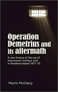 Operation Demetrius and its aftermath: A new history of the use of internment without trial in Northern Ireland 1971–75