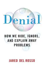 Denial: How We Hide, Ignore, and Explain Away Problems