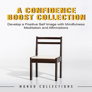 «A Confidence Boost Collection: Develop a Positive Self Image with Mindfulness Meditation and Affirmations» by Mondo Col