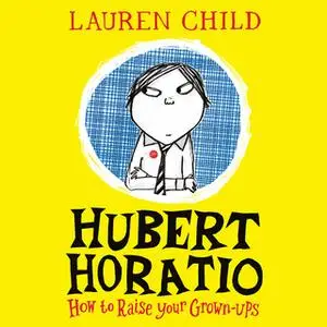 «Hubert Horatio: How to Raise Your Grown-Ups» by Lauren Child