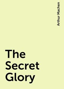 «The Secret Glory» by Arthur Machen
