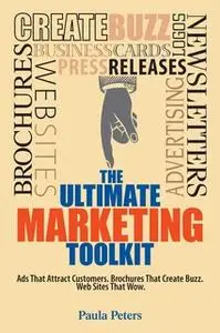 «The Ultimate Marketing Toolkit: Ads That Attract Customers. Blogs That Create Buzz. Web Sites That Wow.» by Paula Peter