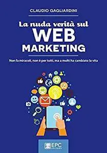 La nuda verità sul WEB MARKETING: Non fa miracoli, non è per tutti, ma a molti ha cambiato la vita