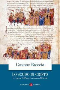 Gastone Breccia - Lo scudo di Cristo. Le guerre dell'impero romano d'Oriente