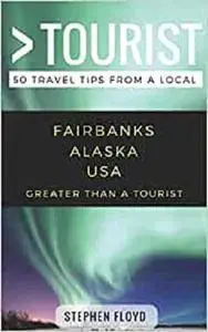 Greater Than a Tourist- Fairbanks Alaska USA: 50 Travel Tips from a Local (Greater Than a Tourist Alaska)