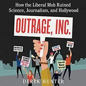 Outrage, Inc.: How the Liberal Mob Ruined Science, Journalism, and Hollywood [Audiobook]