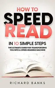 How to Speed Read in 10 Simple Steps: The Ultimate Guide for Transforming You into a Speed-Reading Machine