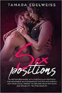 Sex Positions: Guide for Beginners with Spectacular Positions for Incredible Sex Experiences for Men and Women.