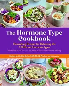 The Hormone Type Cookbook: Nourishing Recipes for Balancing the 7 Different Hormone Types