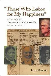 "Those Who Labor for My Happiness": Slavery at Thomas Jefferson's Monticello