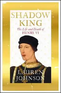 «Shadow King: The Life and Death of Henry VI» by Lauren Johnson