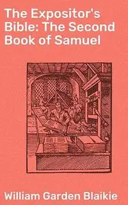 «The Expositor's Bible: The Second Book of Samuel» by William Garden Blaikie