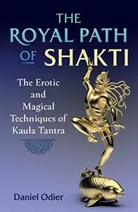 The Royal Path of Shakti: The Erotic and Magical Techniques of Kaula Tantra