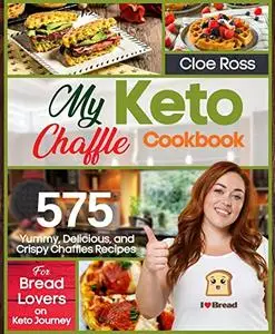 My Keto Chaffle Cookbook: 575 Yummy, Delicious, and Crispy Chaffles Recipes for Bread Lovers on Keto Journey