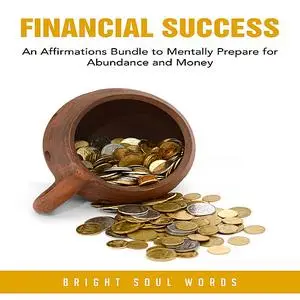 «Financial Success: An Affirmations Bundle to Mentally Prepare for Abundance and Money» by Bright Soul Words