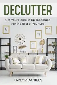 Declutter Get Your Home In Tip Top Shape For the Rest of Your Life